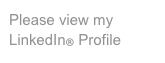 Please view my 
LinkedIn® Profile